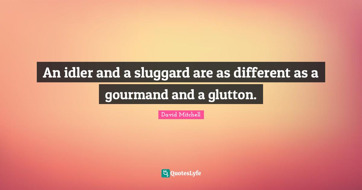 David Mitchell Quotes: "An idler and a sluggard are as different as a gourmand and a glutton."