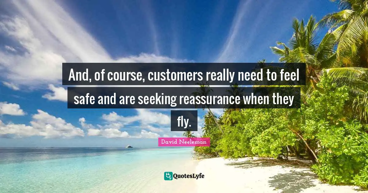 Reassurance Quotes: "And, of course, customers really need to feel safe and are seeking reassurance when they fly."