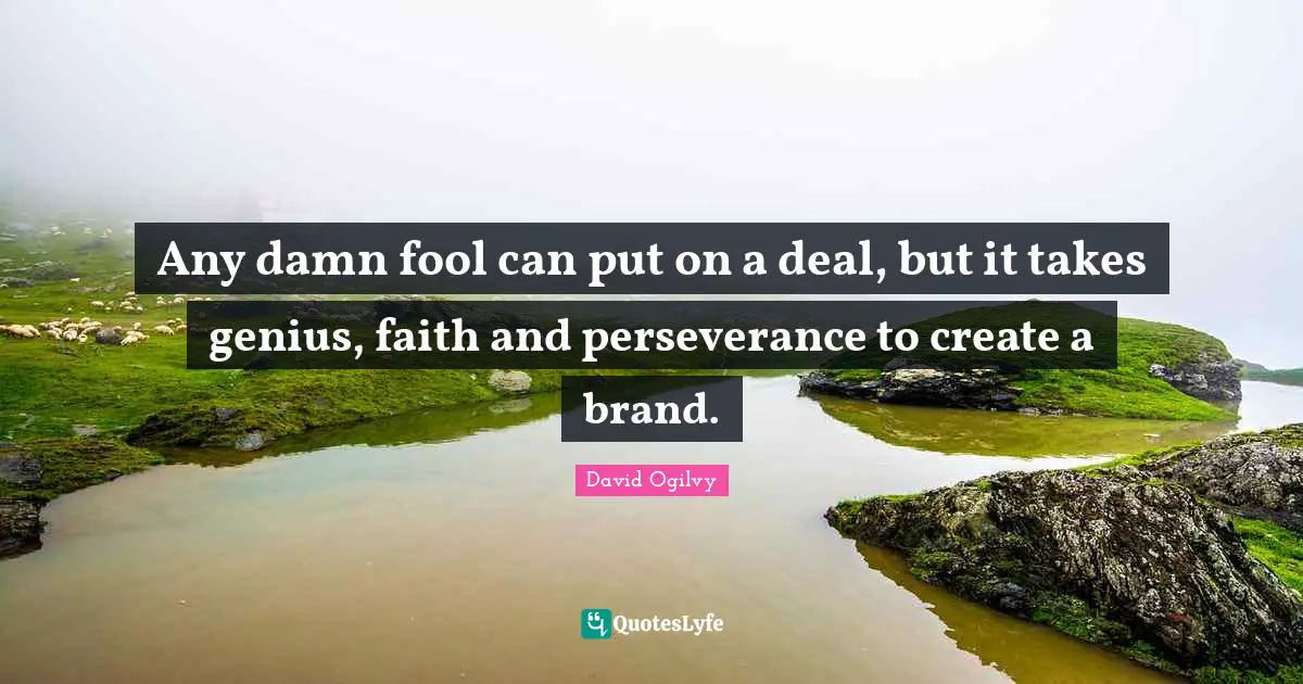 David Ogilvy Quotes: "Any damn fool can put on a deal, but it takes genius, faith and perseverance to create a brand."