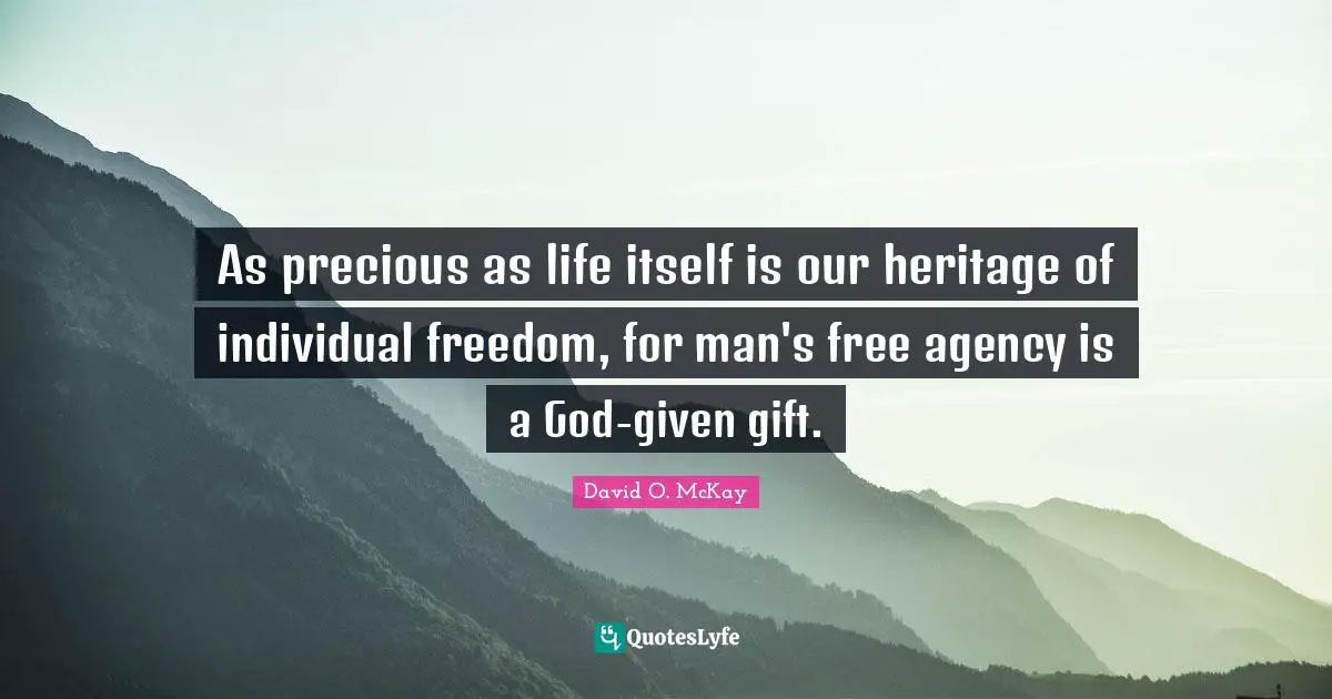 As precious as life itself is our heritage of individual freedom, for man's free agency is a God-given gift.