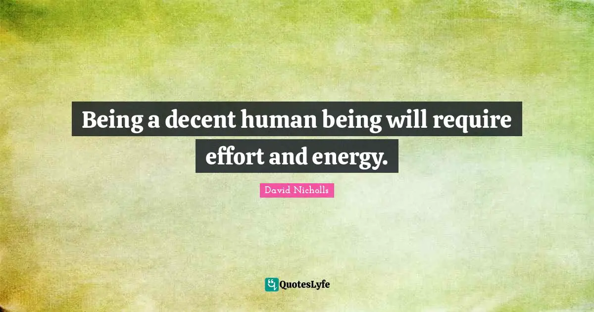Being a decent human being will require effort and energy.