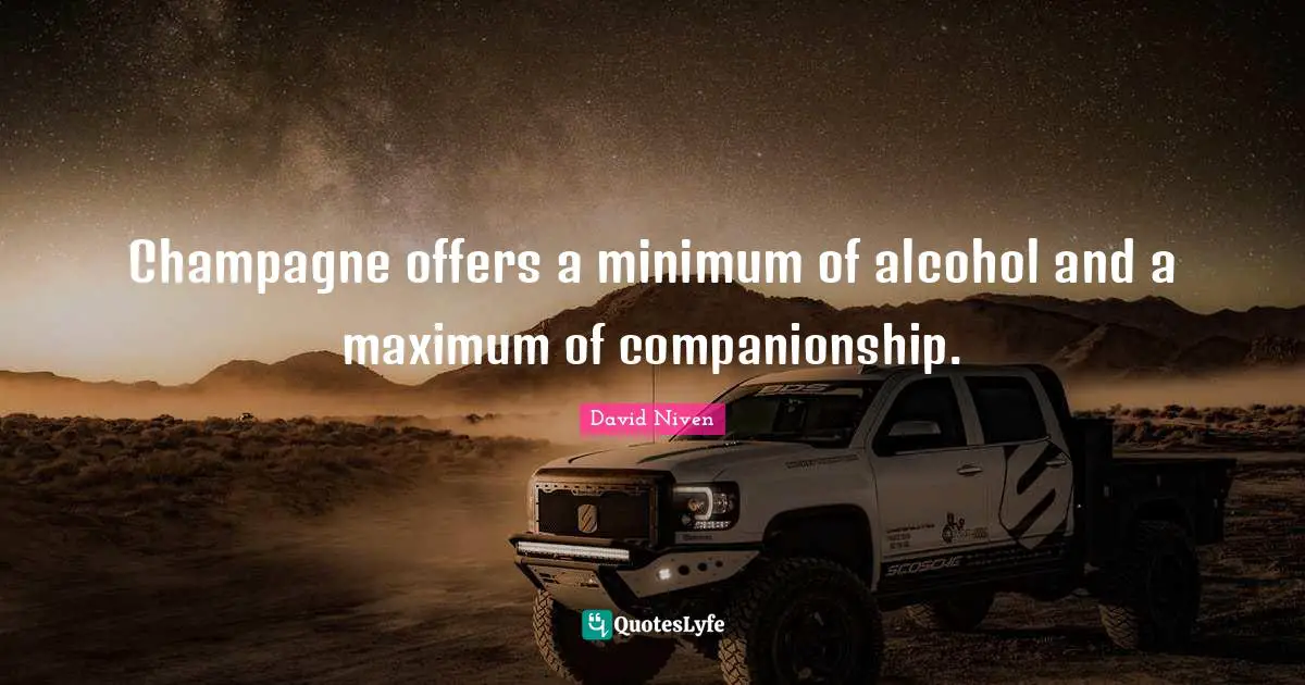 Minimum Quotes: "Champagne offers a minimum of alcohol and a maximum of companionship."