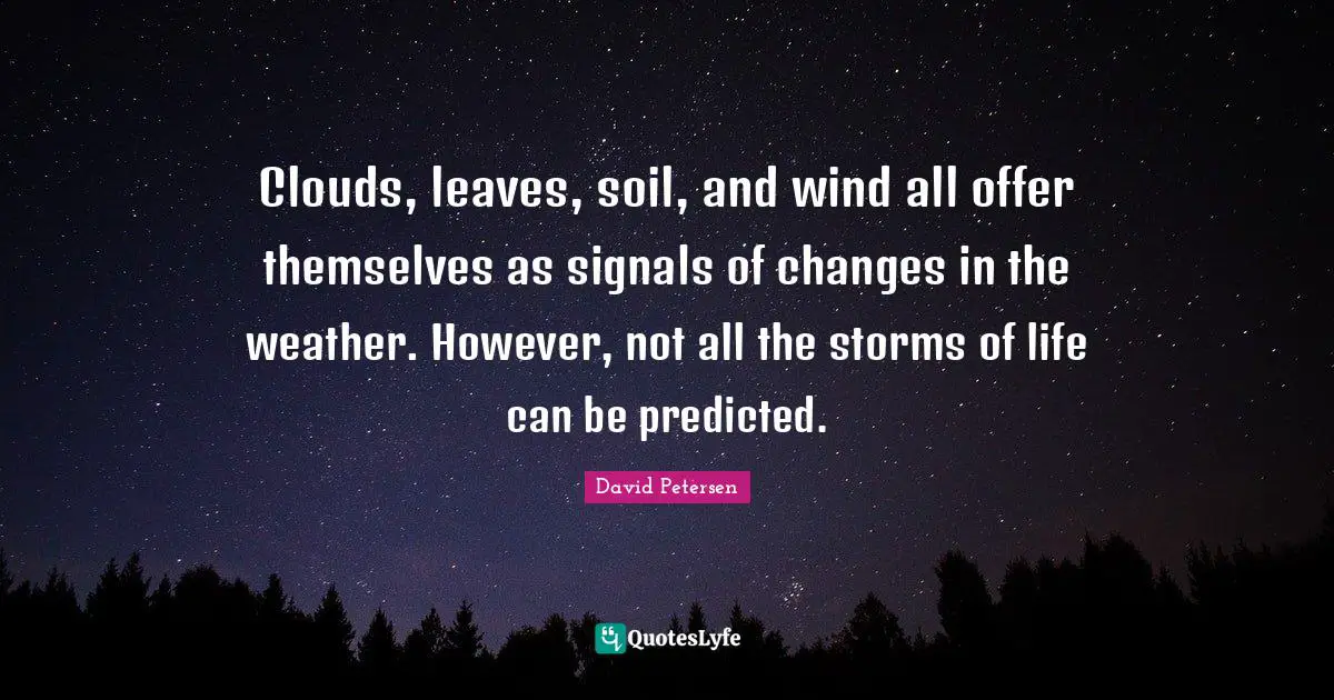 Clouds, leaves, soil, and wind all offer themselves as signals of changes in the weather. However, not all the storms of life can be predicted.