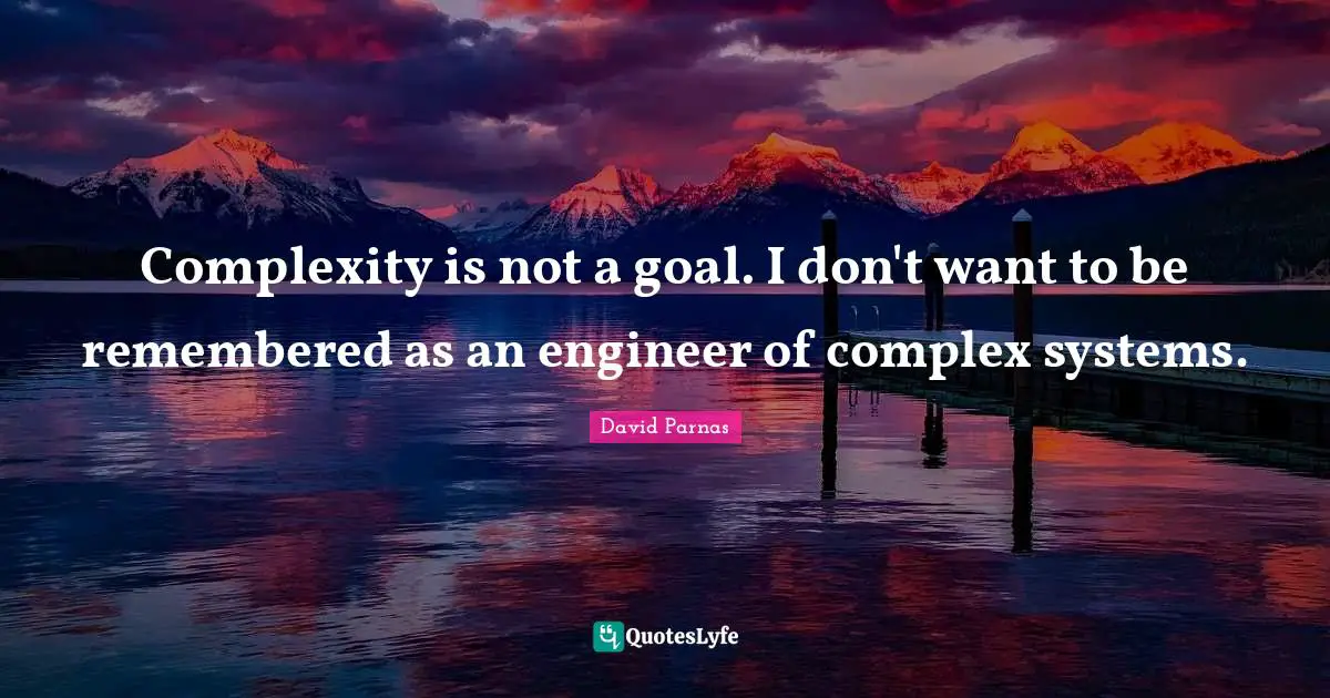 Complexity is not a goal. I don't want to be remembered as an engineer of complex systems.