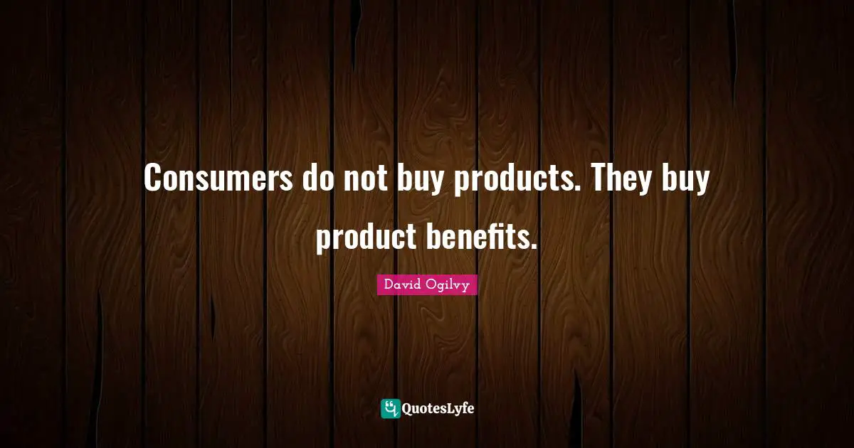 David Ogilvy Quotes: "Consumers do not buy products. They buy product benefits."