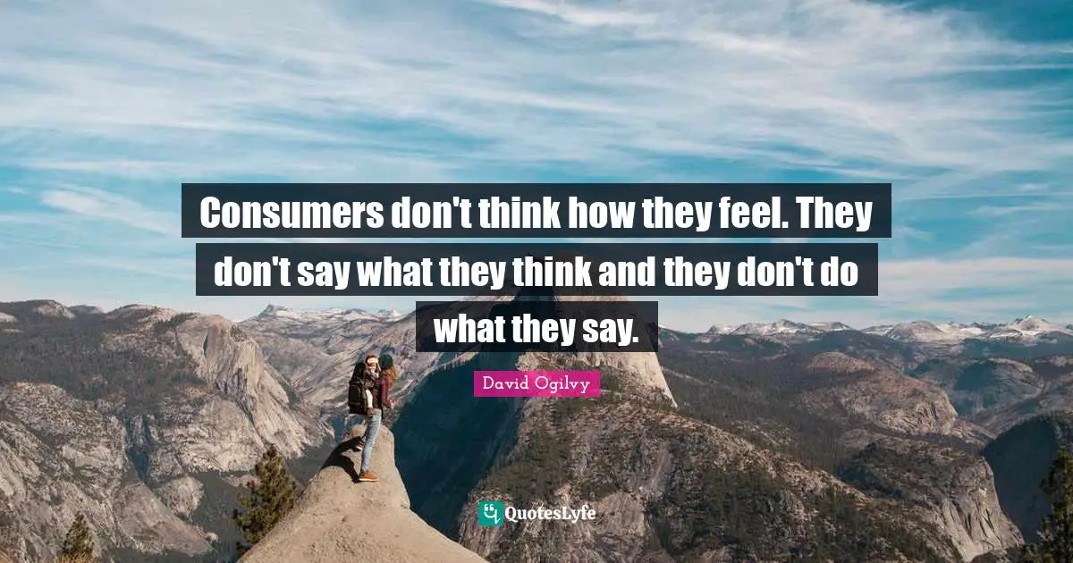 David Ogilvy Quotes: "Consumers don't think how they feel. They don't say what they think and they don't do what they say."