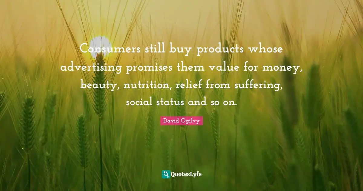 Consumers still buy products whose advertising promises them value for money, beauty, nutrition, relief from suffering, social status and so on.