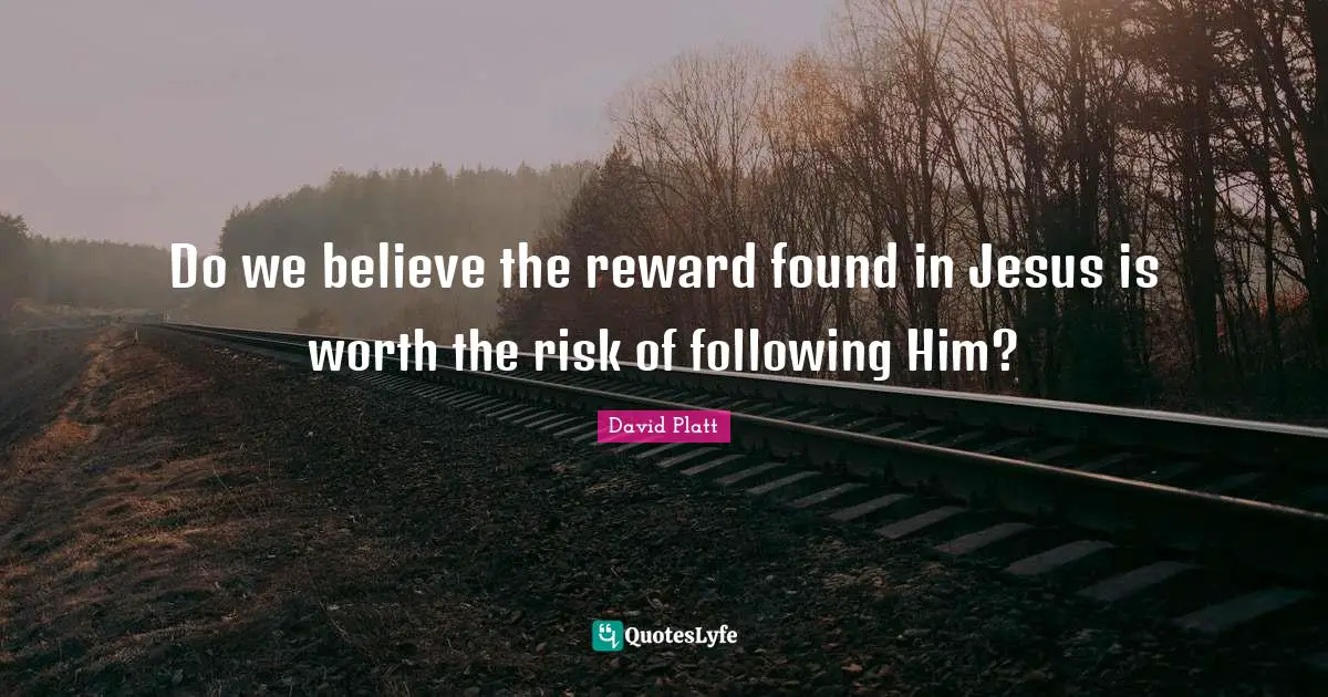 Do we believe the reward found in Jesus is worth the risk of following Him?