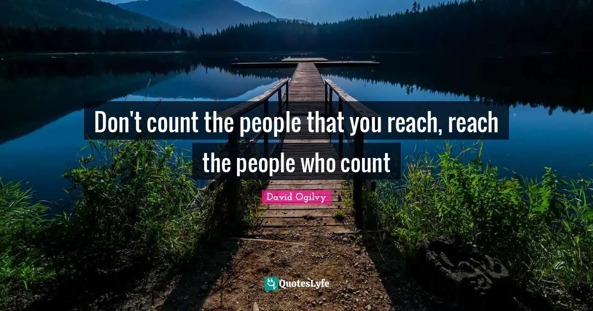 David Ogilvy Quotes: "Don't count the people that you reach, reach the people who count"
