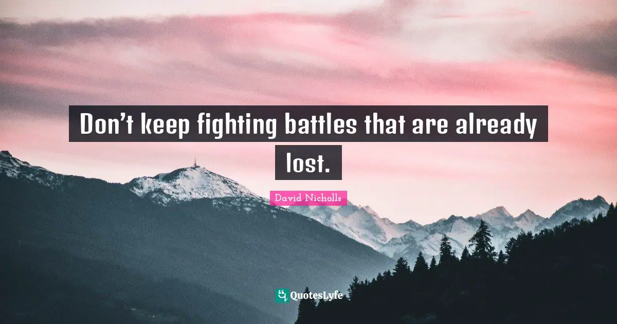 Battles Quotes: "Don’t keep fighting battles that are already lost."