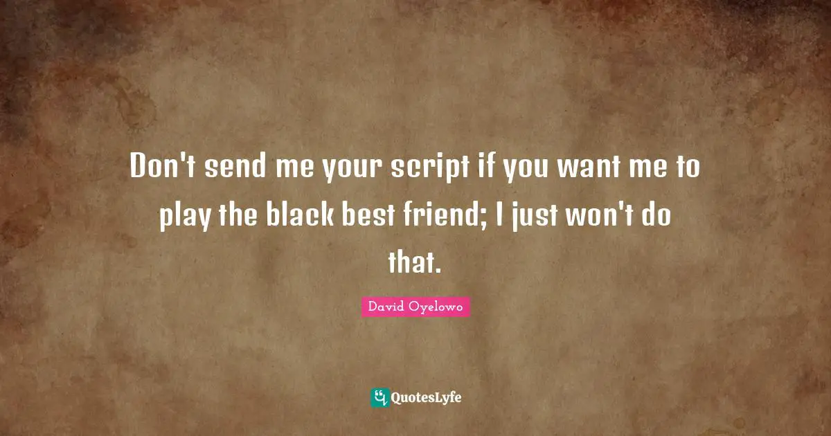 If You Want Me Quotes: "Don't send me your script if you want me to play the black best friend; I just won't do that."