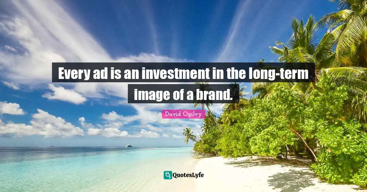 David Ogilvy Quotes: "Every ad is an investment in the long-term image of a brand."