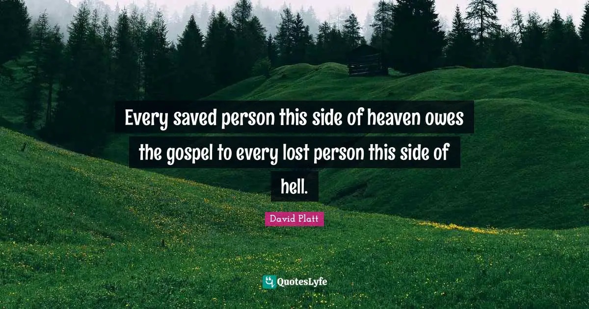 David Platt Quotes: Every saved person this side of heaven owes the gospel to every lost person this side of hell.