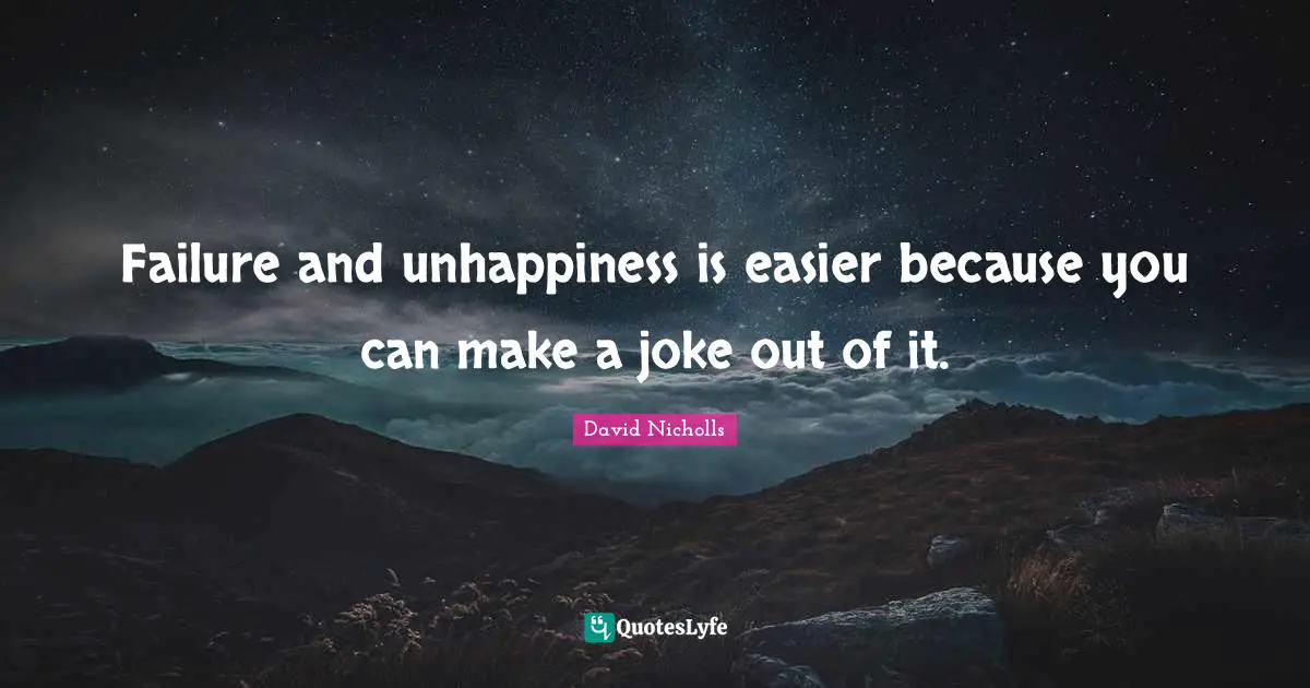 Failure and unhappiness is easier because you can make a joke out of it.
