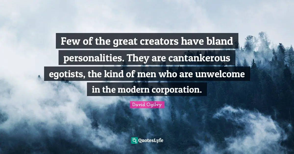 Few of the great creators have bland personalities. They are cantankerous egotists, the kind of men who are unwelcome in the modern corporation.