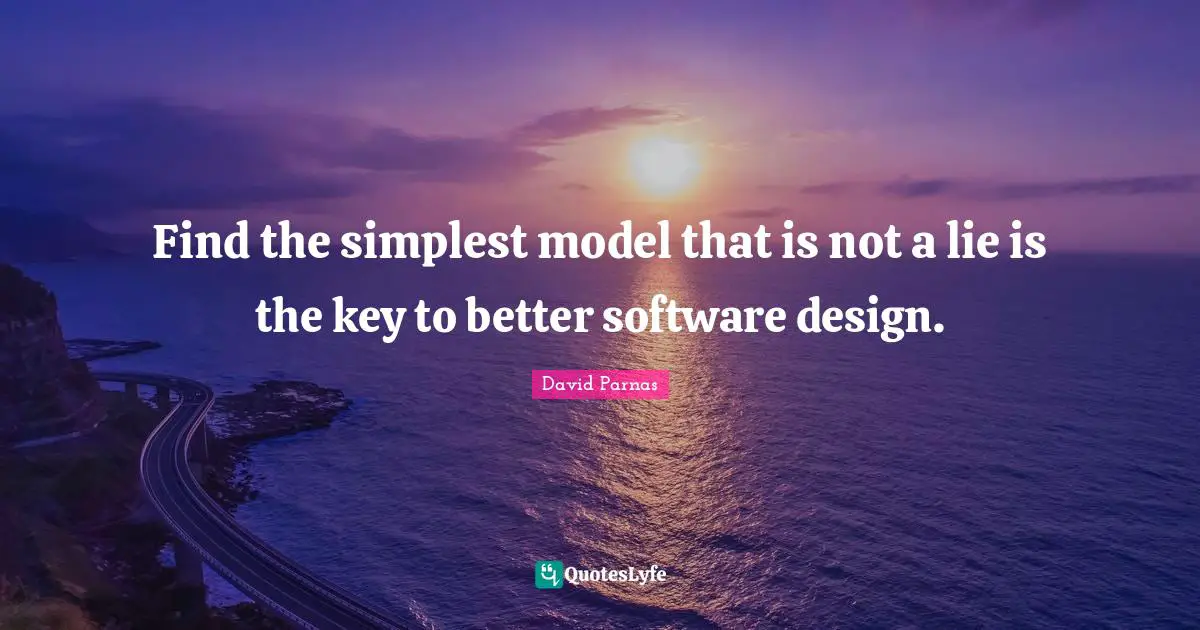 Find the simplest model that is not a lie is the key to better software design.