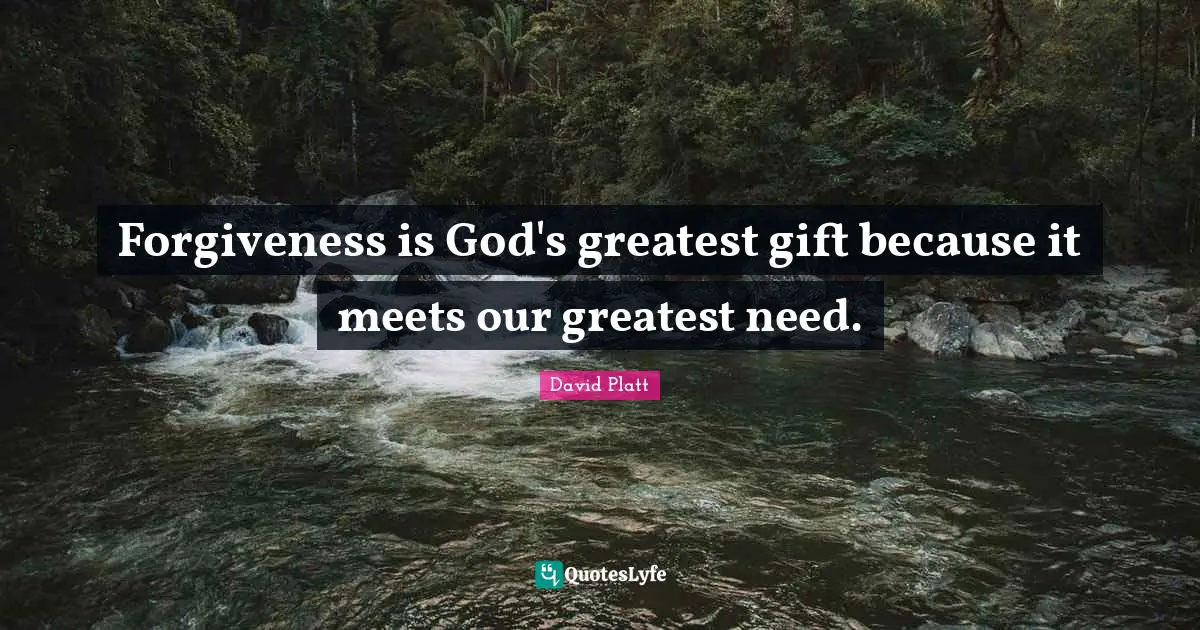 Greatest Gifts Quotes: "Forgiveness is God's greatest gift because it meets our greatest need."