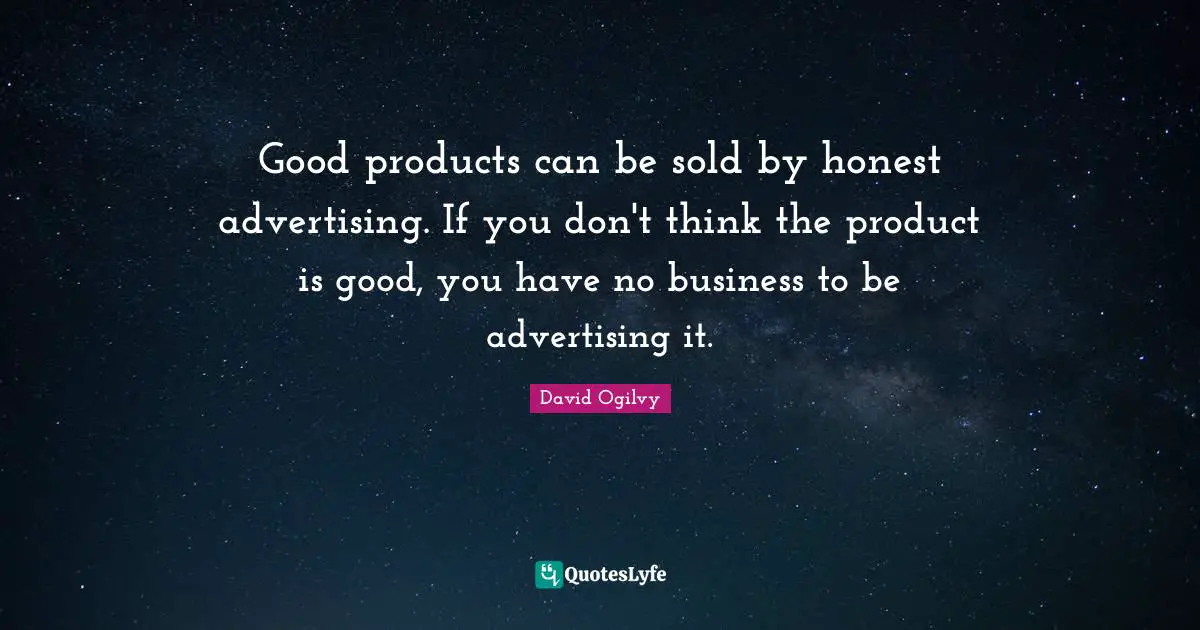 David Ogilvy Quotes: "Good products can be sold by honest advertising. If you don't think the product is good, you have no business to be advertising it."