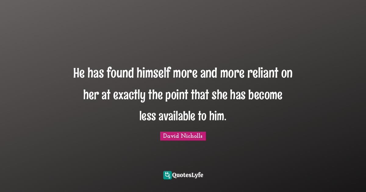He has found himself more and more reliant on her at exactly the point that she has become less available to him.