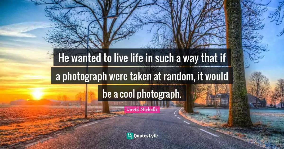 He wanted to live life in such a way that if a photograph were taken at random, it would be a cool photograph.