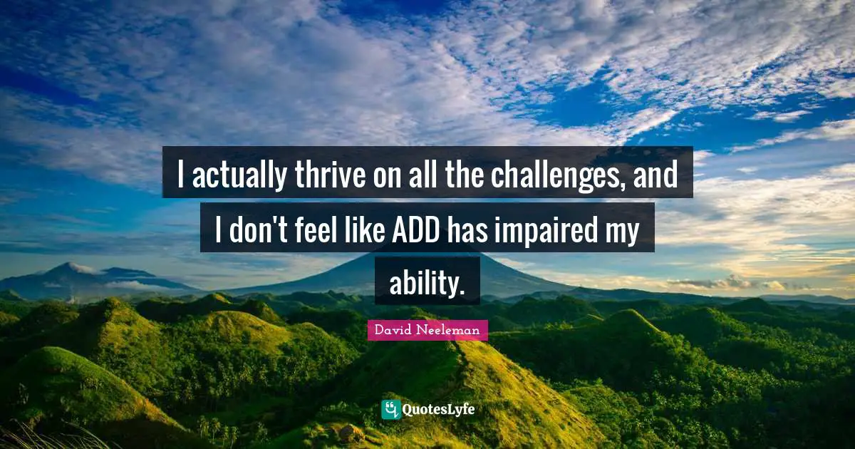 David Neeleman Quotes: "I actually thrive on all the challenges, and I don't feel like ADD has impaired my ability."