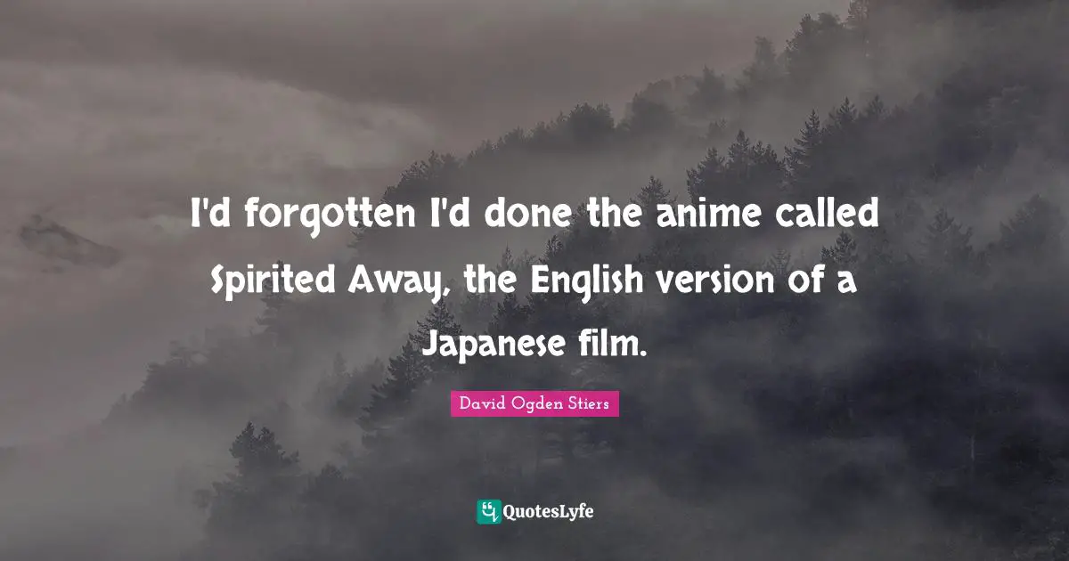 Spirited Quotes: "I'd forgotten I'd done the anime called Spirited Away, the English version of a Japanese film."