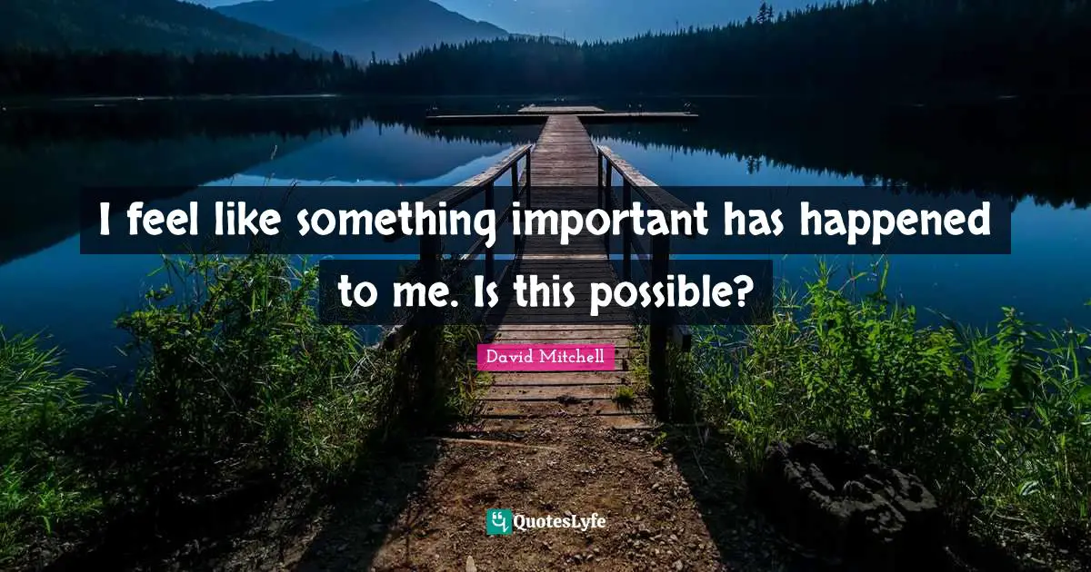 I feel like something important has happened to me. Is this possible?