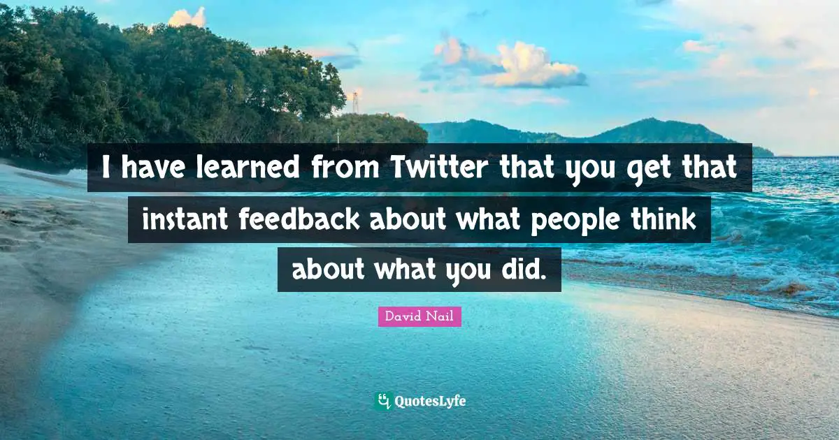 David Nail Quotes: "I have learned from Twitter that you get that instant feedback about what people think about what you did."