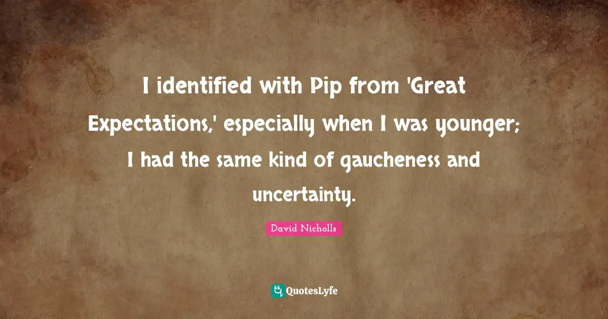 I identified with Pip from 'Great Expectations,' especially when I was younger; I had the same kind of gaucheness and uncertainty.