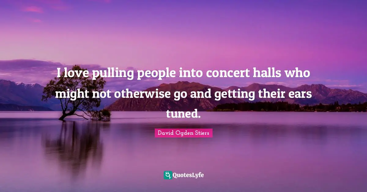 I love pulling people into concert halls who might not otherwise go and getting their ears tuned.