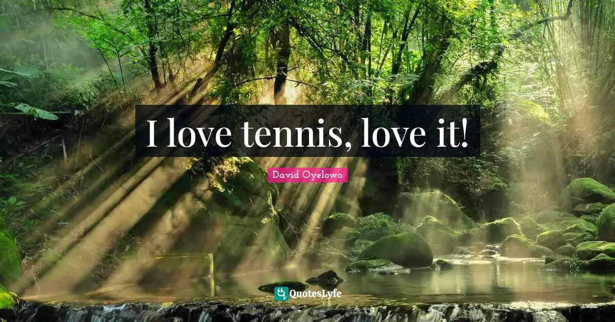 I love tennis, love it!