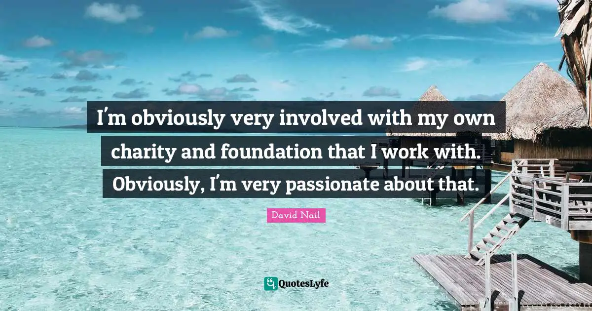 David Nail Quotes: "I'm obviously very involved with my own charity and foundation that I work with. Obviously, I'm very passionate about that."