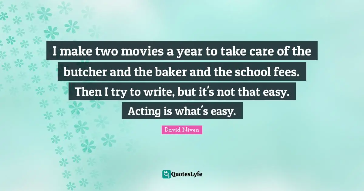 Fees Quotes: "I make two movies a year to take care of the butcher and the baker and the school fees. Then I try to write, but it's not that easy. Acting is what's easy."