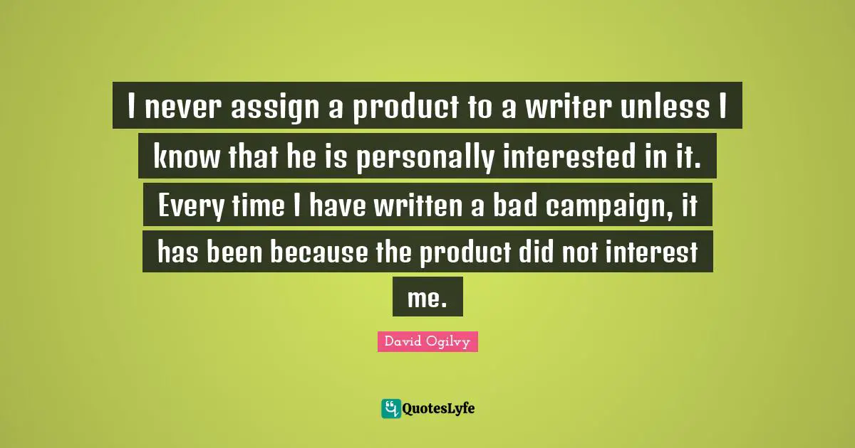 I never assign a product to a writer unless I know that he is personally interested in it. Every time I have written a bad campaign, it has been because the product did not interest me.