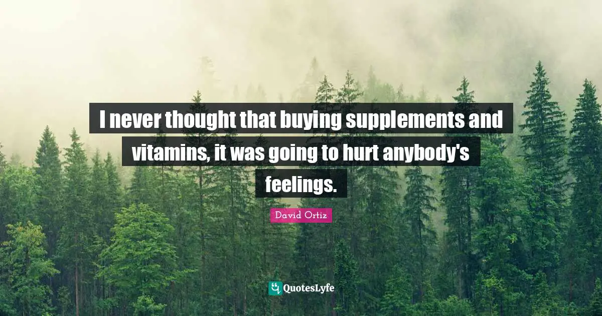 Supplements Quotes: "I never thought that buying supplements and vitamins, it was going to hurt anybody's feelings."