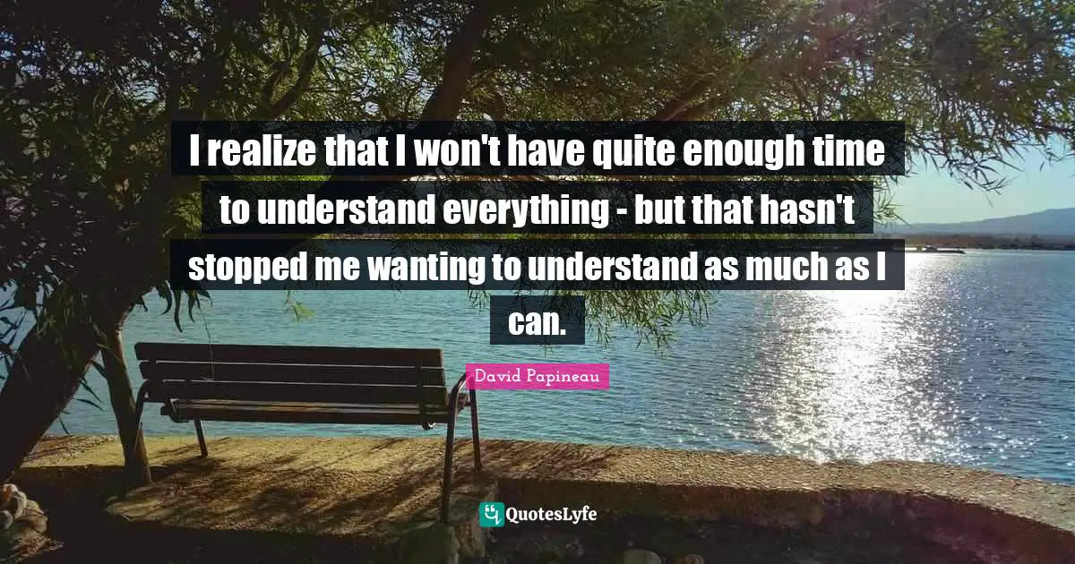 I realize that I won't have quite enough time to understand everything - but that hasn't stopped me wanting to understand as much as I can.
