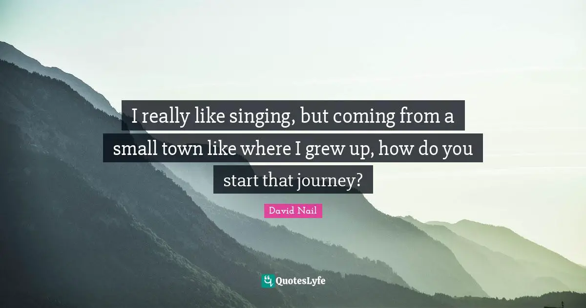 Towns Quotes: "I really like singing, but coming from a small town like where I grew up, how do you start that journey?"