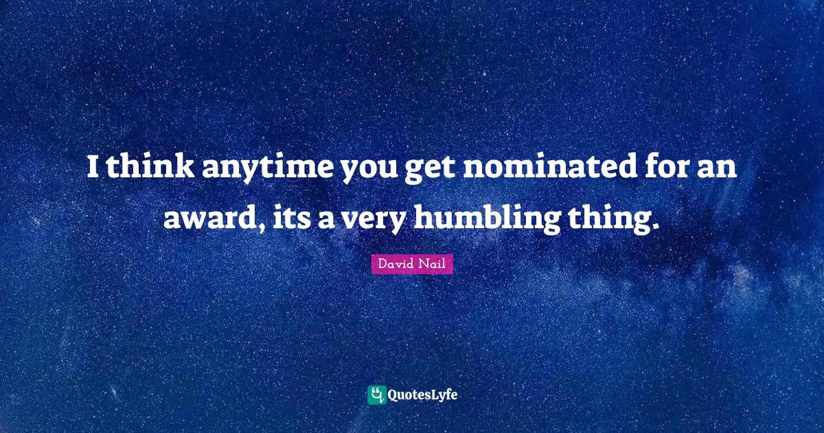 David Nail Quotes: "I think anytime you get nominated for an award, its a very humbling thing."
