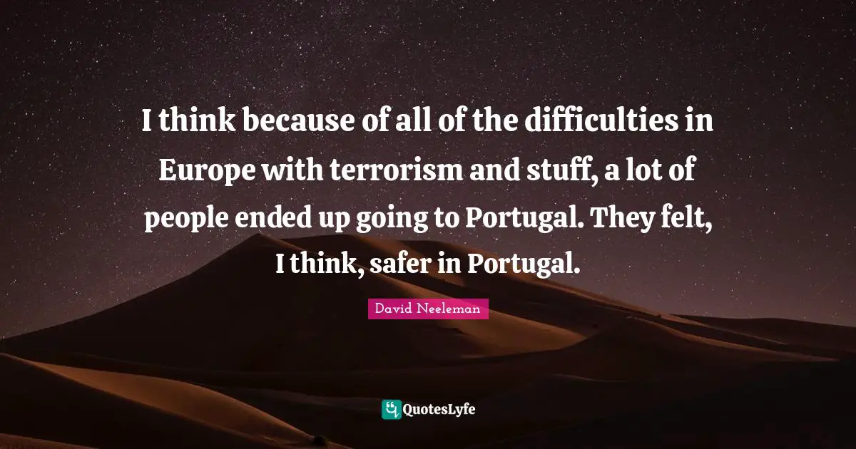David Neeleman Quotes: "I think because of all of the difficulties in Europe with terrorism and stuff, a lot of people ended up going to Portugal. They felt, I think, safer in Portugal."