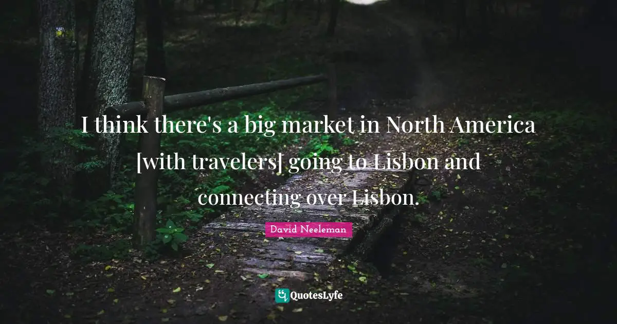 I think there's a big market in North America [with travelers] going to Lisbon and connecting over Lisbon.