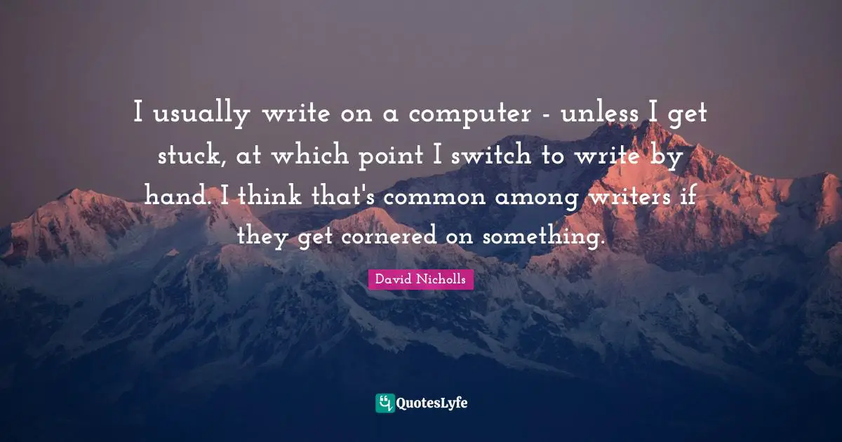 I usually write on a computer - unless I get stuck, at which point I switch to write by hand. I think that's common among writers if they get cornered on something.