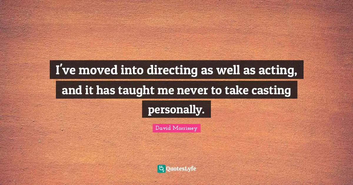 I've moved into directing as well as acting, and it has taught me never to take casting personally.