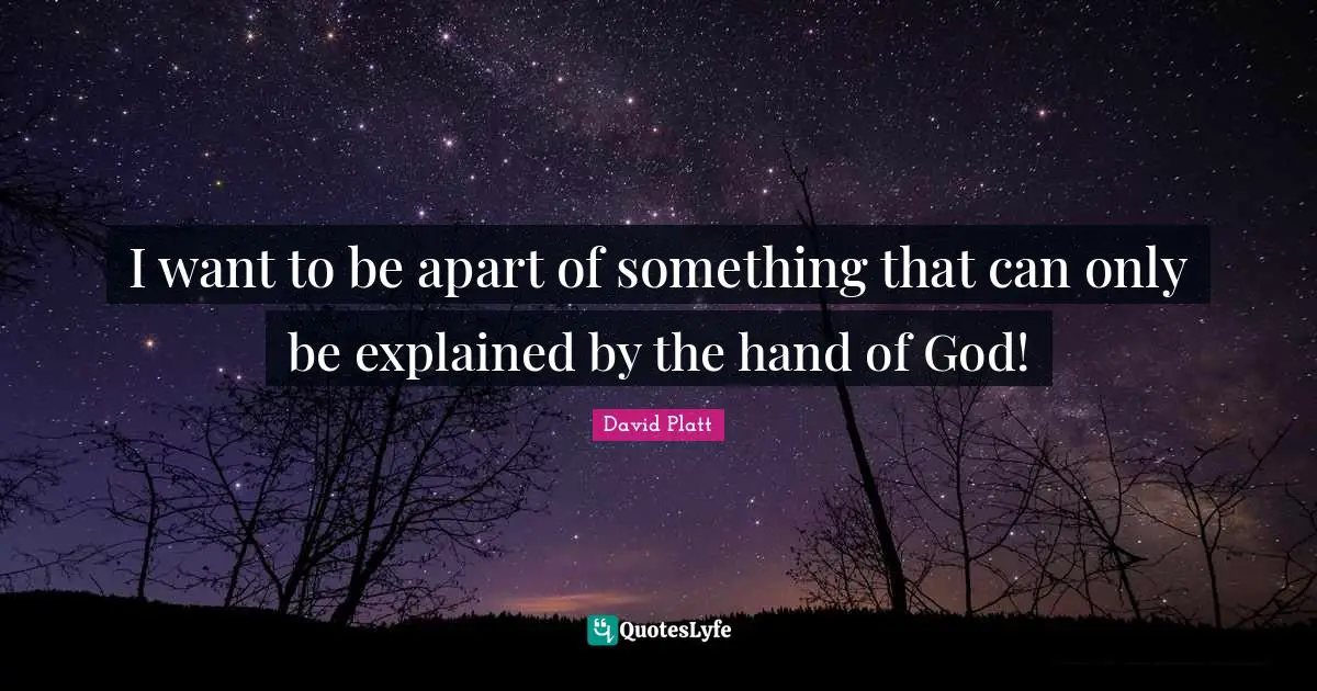 David Platt Quotes: "I want to be apart of something that can only be explained by the hand of God!"