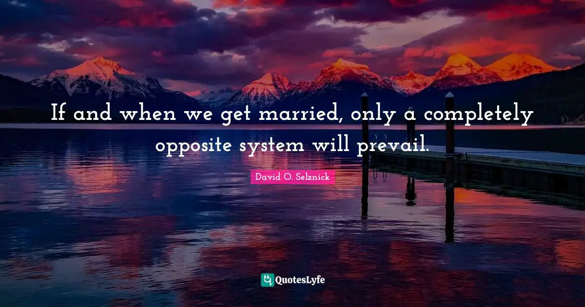 If and when we get married, only a completely opposite system will prevail.
