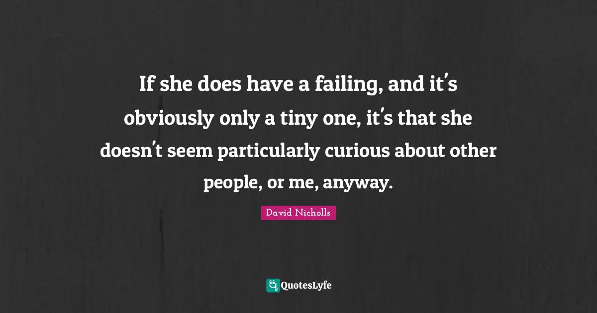 If she does have a failing, and it's obviously only a tiny one, it's that she doesn't seem particularly curious about other people, or me, anyway.