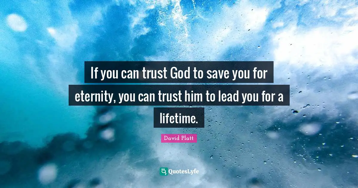 Eternity Quotes: "If you can trust God to save you for eternity, you can trust him to lead you for a lifetime."
