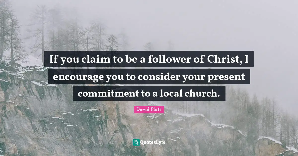 If you claim to be a follower of Christ, I encourage you to consider your present commitment to a local church.