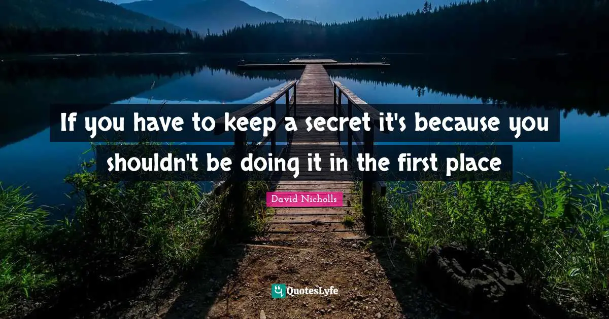 If you have to keep a secret it's because you shouldn't be doing it in the first place