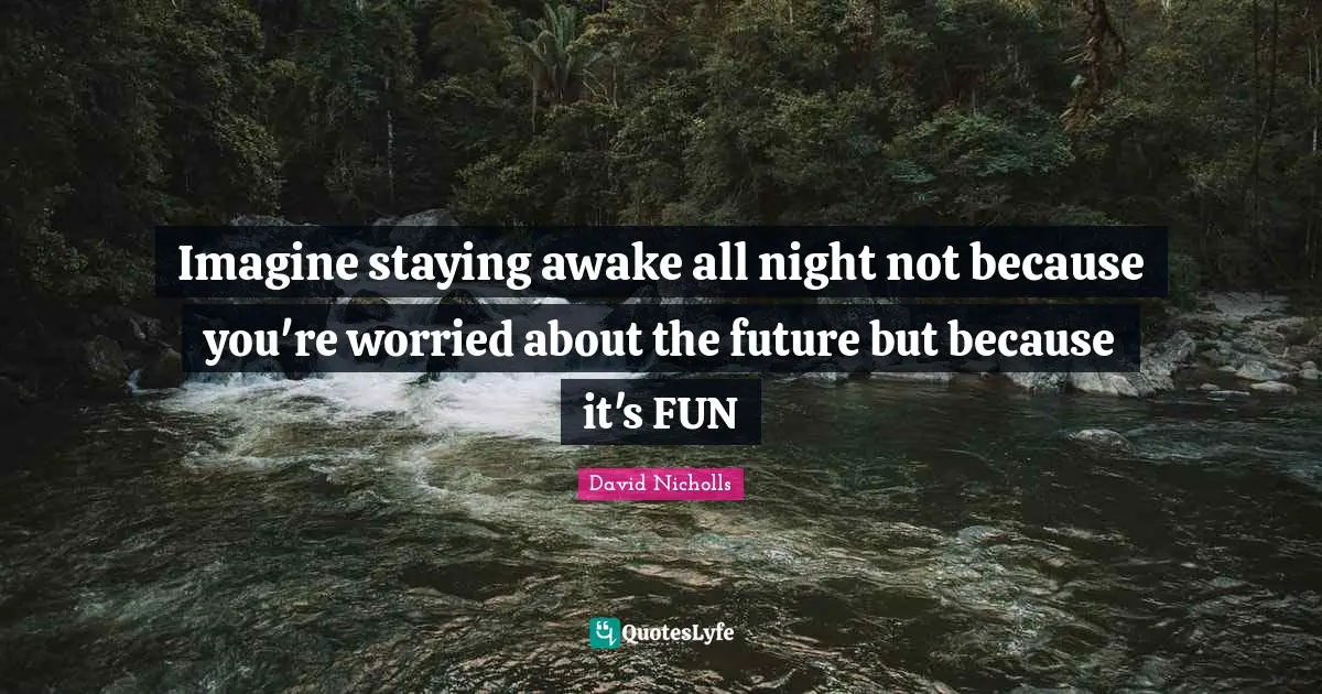 Imagine staying awake all night not because you're worried about the future but because it's FUN