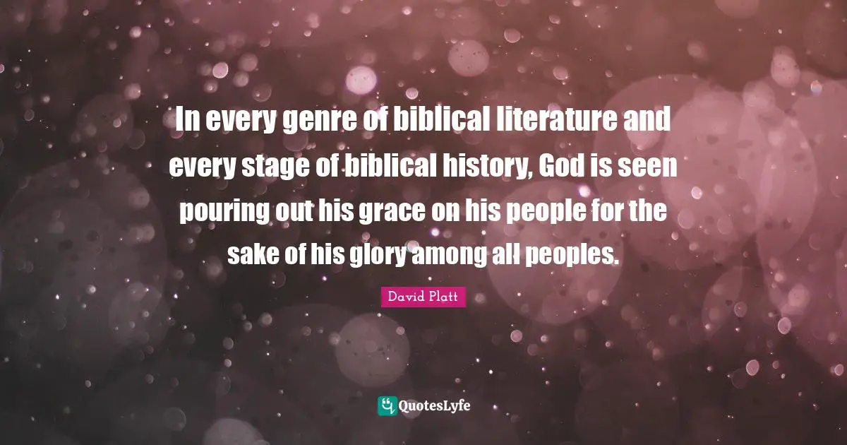 In every genre of biblical literature and every stage of biblical history, God is seen pouring out his grace on his people for the sake of his glory among all peoples.